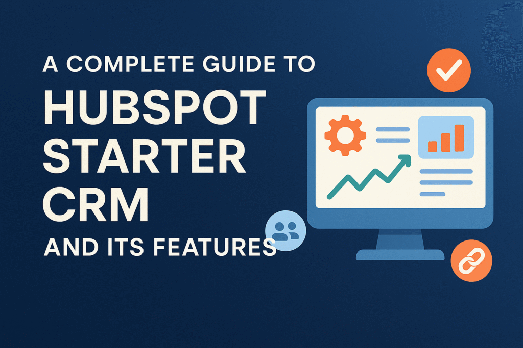 A Complete Guide to HubSpot Starter CRM and Its Features